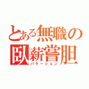 とある無職の臥薪嘗胆（バケーション）