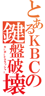 とあるＫＢＣの鍵盤破壊（キーボードクラッシャー）