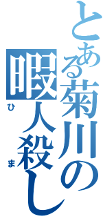 とある菊川の暇人殺しⅡ（ひま）