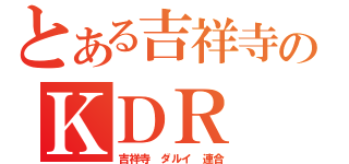 とある吉祥寺のＫＤＲ（吉祥寺 ダルイ 連合）