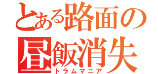 とある路面の昼飯消失（トラムマニア）