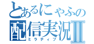 とあるにゃふの配信実況Ⅱ（ミラティブ）