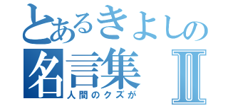 とあるきよしの名言集Ⅱ（人間のクズが）