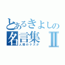 とあるきよしの名言集Ⅱ（人間のクズが）