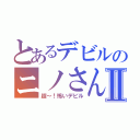 とあるデビルのニノさんⅡ（超～！怖いデビル）