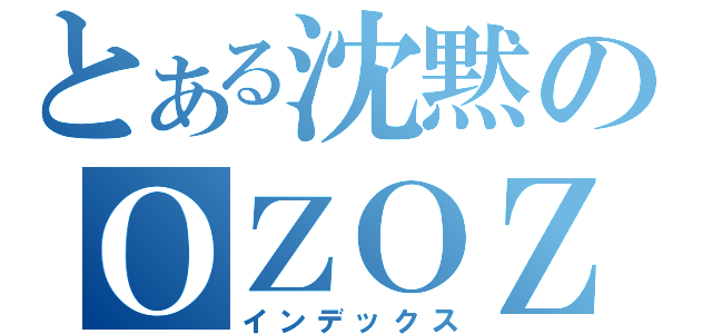 とある沈黙のＯＺＯＺＯＺ（インデックス）