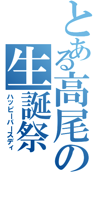 とある高尾の生誕祭（ハッピーバースディ）