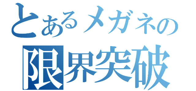 とあるメガネの限界突破（）