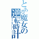 とある魔女の逆転時計（タイムターナー）