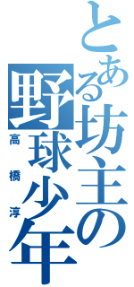 とある坊主の野球少年（高橋淳）