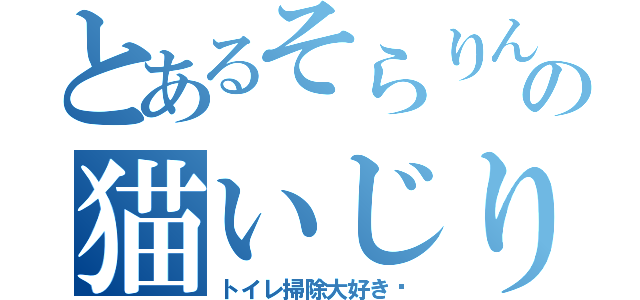 とあるそらりんの猫いじり（トイレ掃除大好き♡）