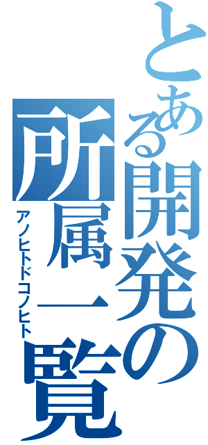 とある開発の所属一覧（アノヒトドコノヒト）