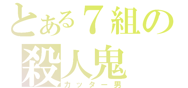 とある７組の殺人鬼（カッター男）