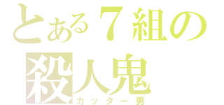 とある７組の殺人鬼（カッター男）