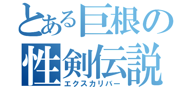 とある巨根の性剣伝説（エクスカリバー）