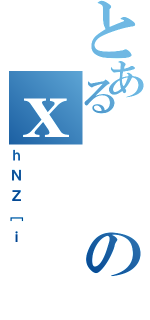 とあるのｘ（ｈＮＺ［ｉ）