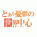 とある憂鬱の世界中心（涼宮ハルヒ）