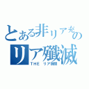 とある非リア充のリア殲滅（ＴＨＥ　リア狭間）