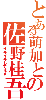 とある萌加との佐野桂吾（イキイキしてます）