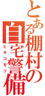 とある棚村の自宅警備（ヒキコモリ）