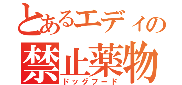 とあるエディの禁止薬物（ドッグフード）