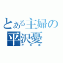 とある主婦の平沢憂（かわ憂）