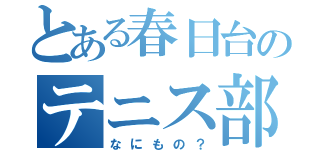 とある春日台のテニス部（なにもの？）