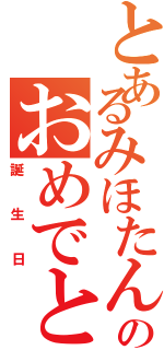 とあるみほたんののおめでとう（誕生日）