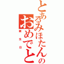 とあるみほたんののおめでとう（誕生日）