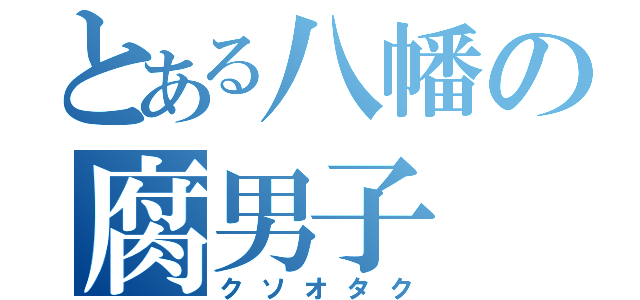 とある八幡の腐男子（クソオタク）