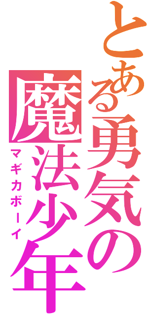 とある勇気の魔法少年（マギカボーイ）