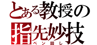 とある教授の指先妙技（ペン回し）