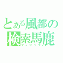 とある風都の検索馬鹿（フィリップ）