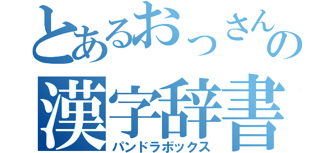 とあるおっさんの漢字辞書（パンドラボックス）