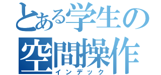 とある学生の空間操作（インデック）