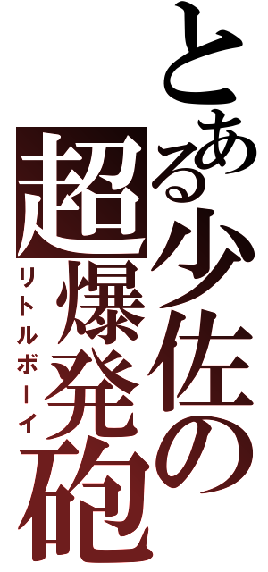 とある少佐の超爆発砲（リトルボーイ）