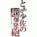 とある少佐の超爆発砲（リトルボーイ）