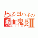 とあるヨハネの吸血鬼長Ⅱ（ＬＩＮＥ）