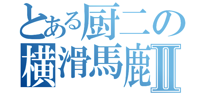 とある厨二の横滑馬鹿Ⅱ（）