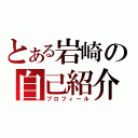 とある岩崎の自己紹介（プロフィール）