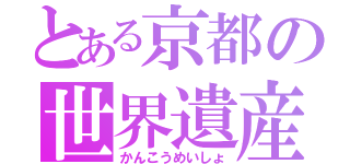 とある京都の世界遺産（かんこうめいしょ）