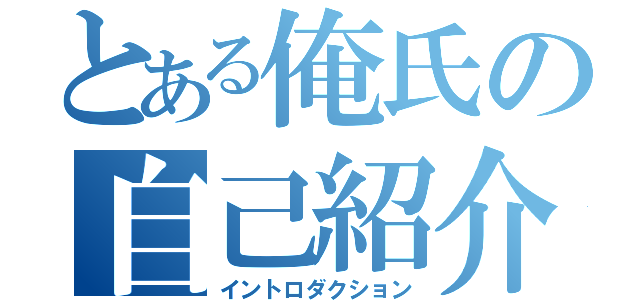 とある俺氏の自己紹介（イントロダクション）