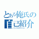 とある俺氏の自己紹介（イントロダクション）