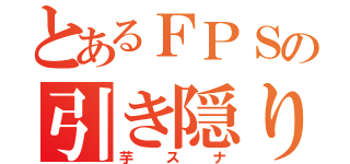 とあるＦＰＳの引き隠り（芋スナ）