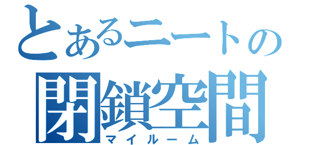 とあるニートの閉鎖空間（マイルーム）