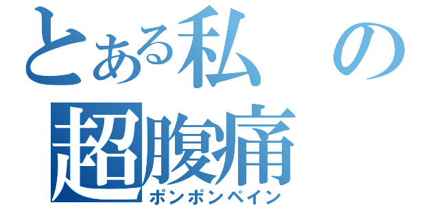 とある私の超腹痛（ポンポンペイン）