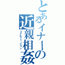 とあるイナーの近親相姦Ⅱ（リアルフュージョン）