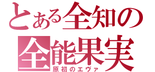 とある全知の全能果実（原初のエヴァ）