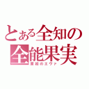 とある全知の全能果実（原初のエヴァ）