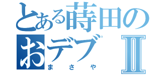 とある蒔田のおデブⅡ（まさや）